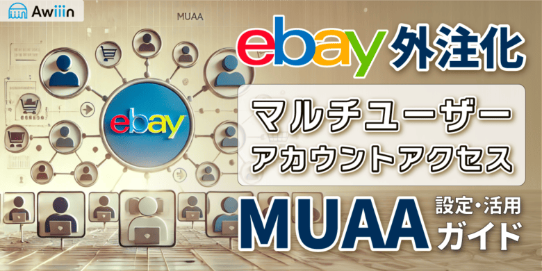 eBay外注化をもっと簡単に！マルチユーザー・アカウントアクセス（MUAA）の設定方法と活用法