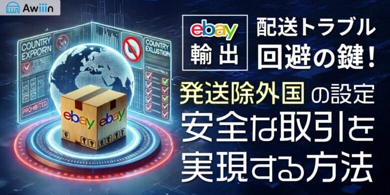 【eBay輸出】配送トラブル回避の鍵！発送除外国の設定で安全な取引を実現する方法とは？