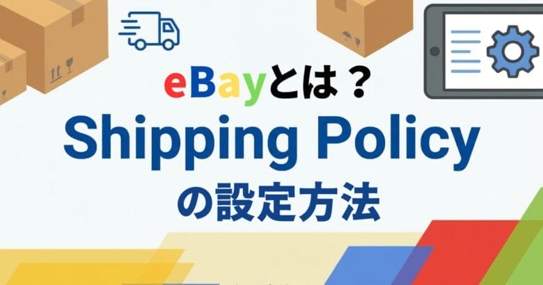 【eBayとは？】Shipping Policyの設定方法